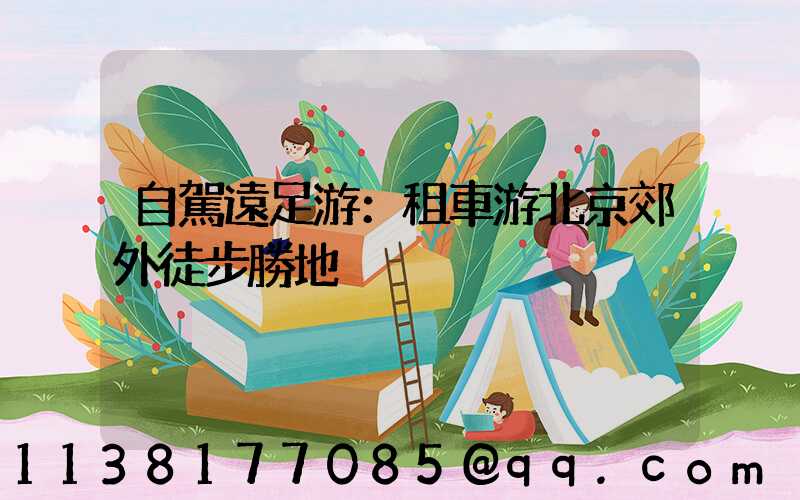 自駕遠足游：租車游北京郊外徒步勝地