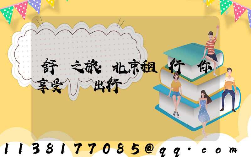舒適之旅：北京租車行讓你享受無憂出行