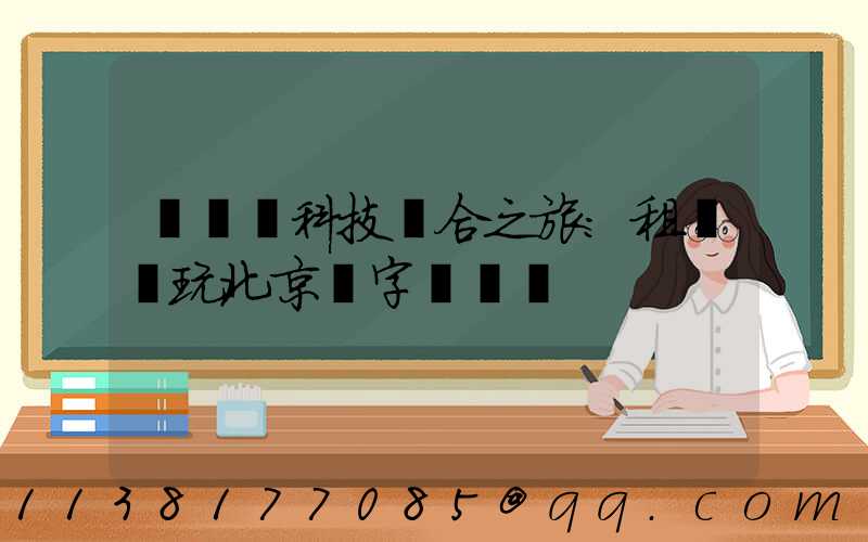 藝術與科技結合之旅：租車暢玩北京數字藝術區