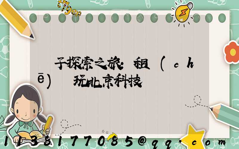 親子探索之旅：租車(chē)暢玩北京科技館