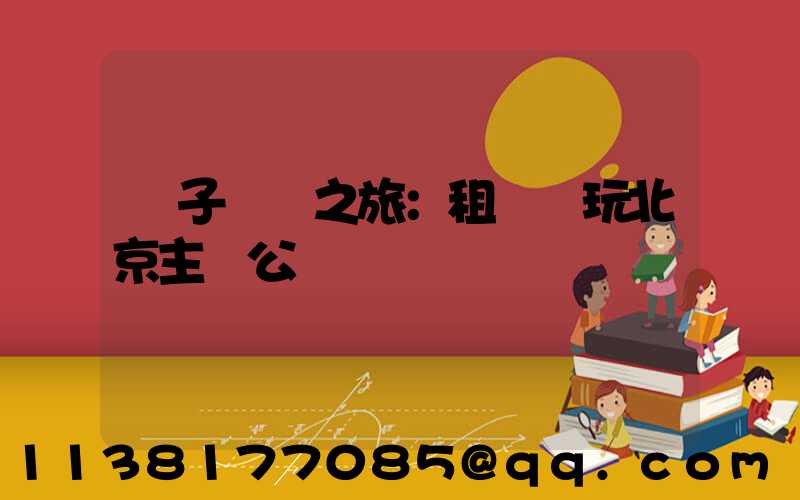 親子樂園之旅：租車暢玩北京主題公園