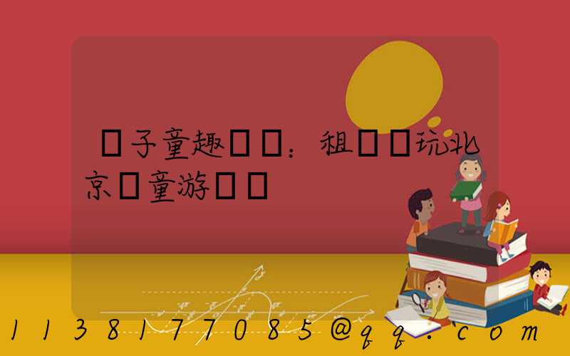 親子童趣樂園：租車暢玩北京兒童游樂場
