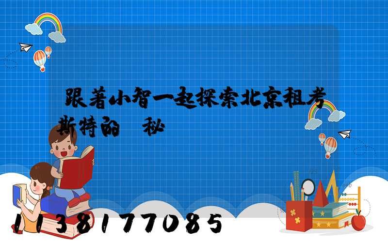 跟著小智一起探索北京租考斯特的奧秘！