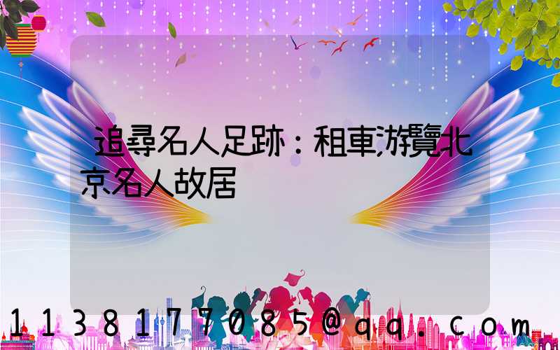 追尋名人足跡：租車游覽北京名人故居