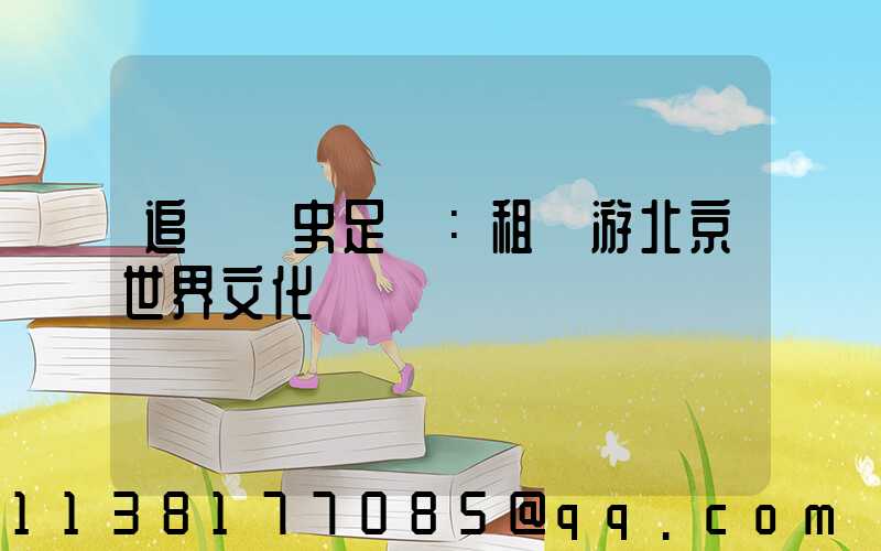 追尋歷史足跡：租車游北京世界文化遺產
