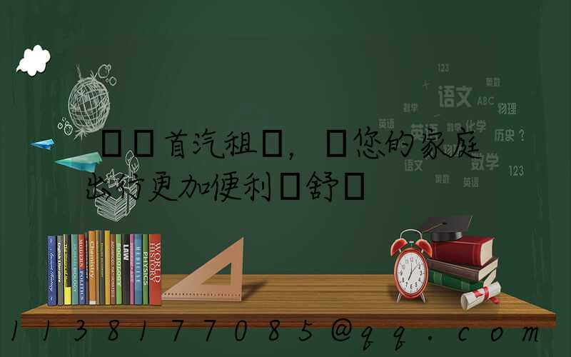 選擇首汽租車，讓您的家庭出行更加便利與舒適
