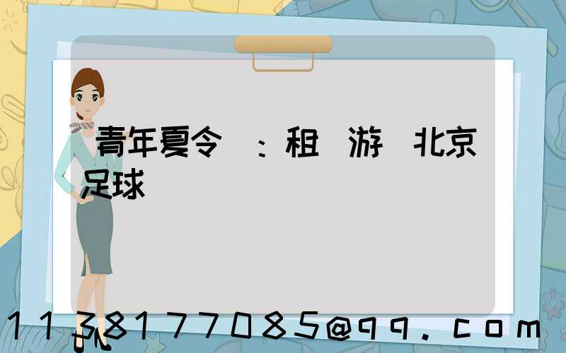 青年夏令營：租車游覽北京足球場