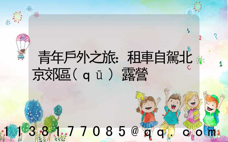 青年戶外之旅：租車自駕北京郊區(qū)露營