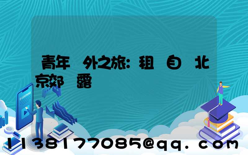 青年戶外之旅：租車自駕北京郊區露營