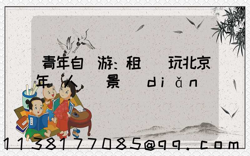 青年自駕游：租車暢玩北京年輕人熱門景點(diǎn)