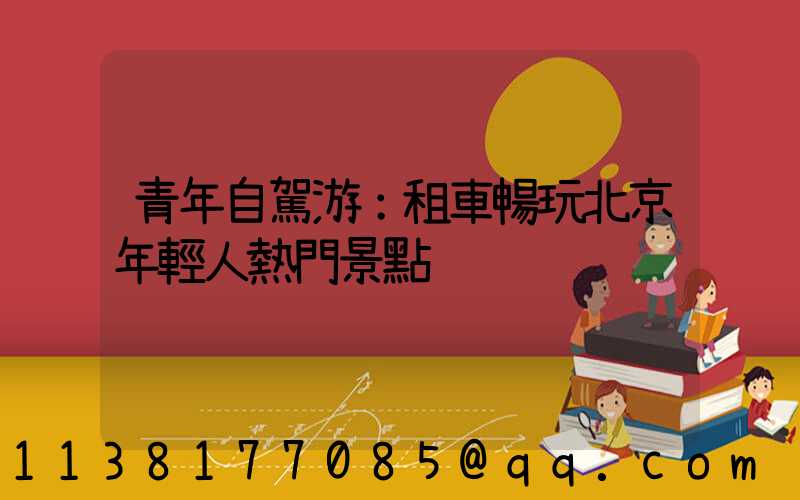 青年自駕游：租車暢玩北京年輕人熱門景點