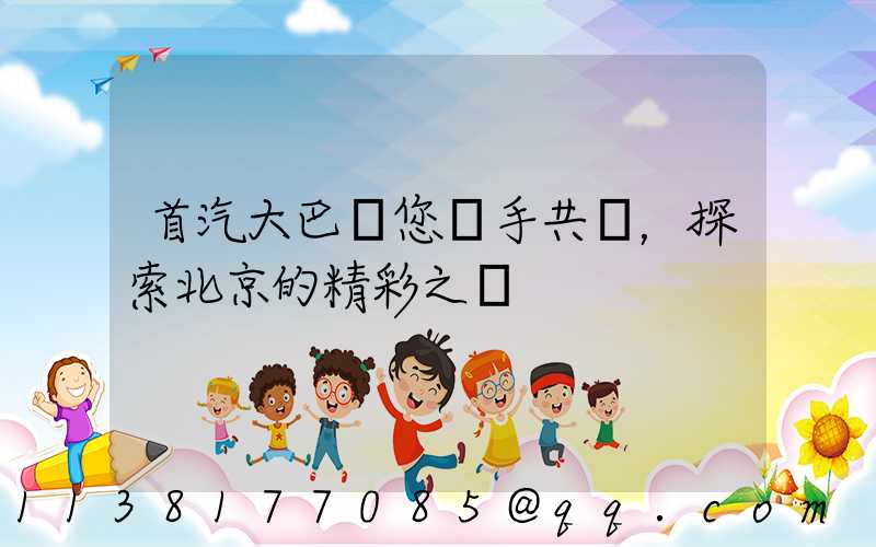 首汽大巴與您攜手共進，探索北京的精彩之處