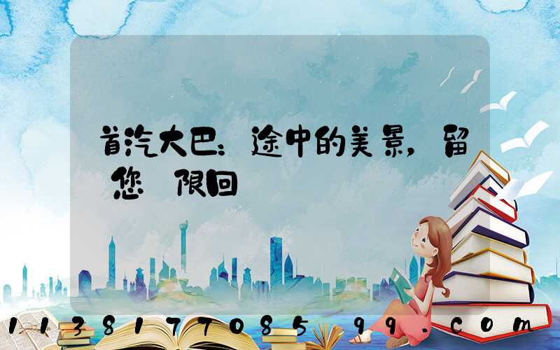 首汽大巴：途中的美景，留給您無限回憶