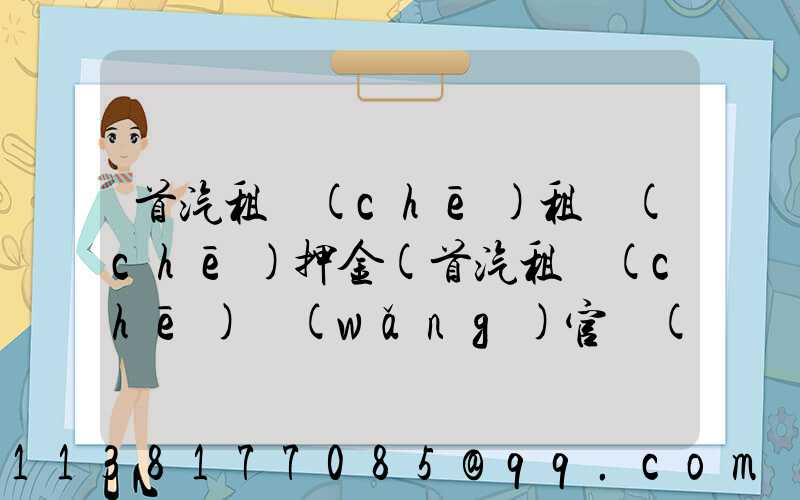 首汽租車(chē)租車(chē)押金(首汽租車(chē)網(wǎng)官網(wǎng))