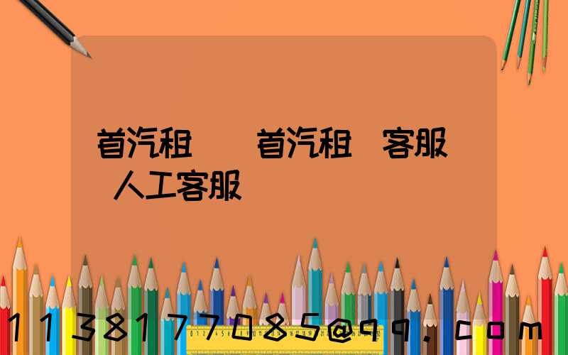 首汽租車(首汽租車客服電話人工客服)