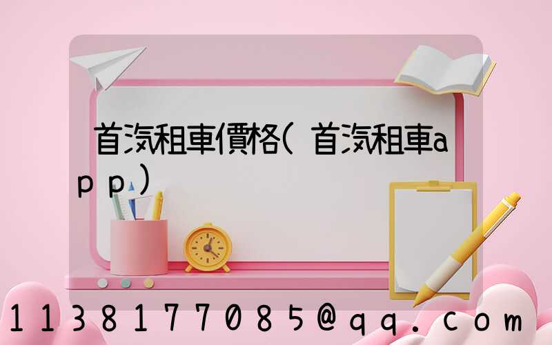 首汽租車價格(首汽租車app)