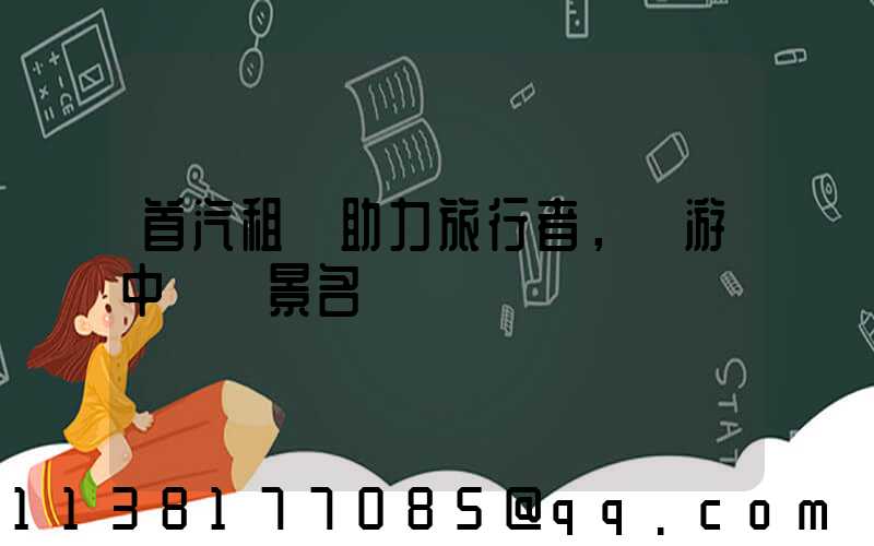 首汽租車助力旅行者，暢游中國風景名勝區