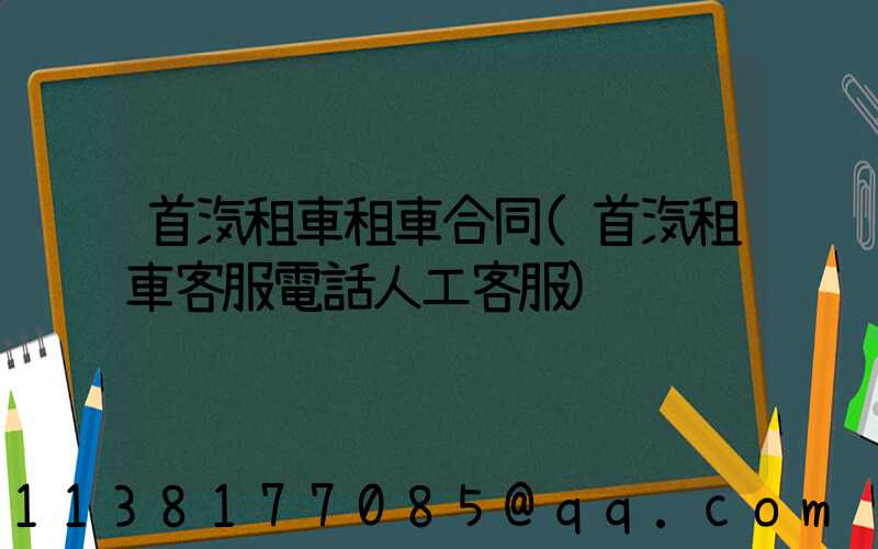 首汽租車租車合同(首汽租車客服電話人工客服)