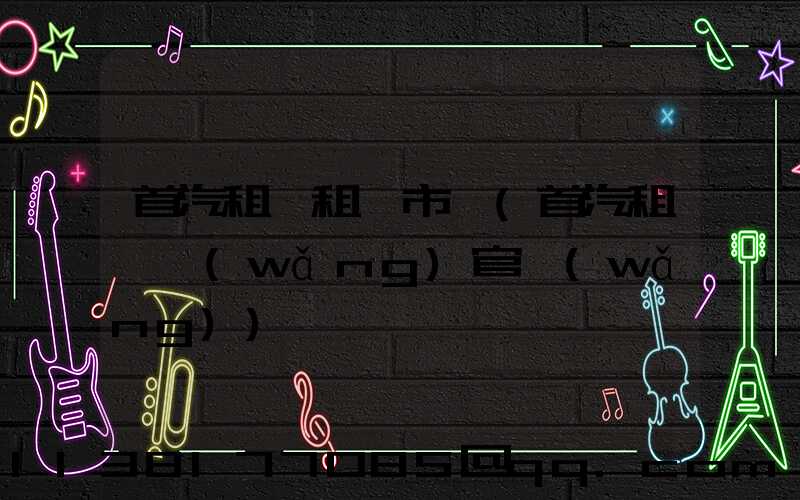 首汽租車租車市場(首汽租車網(wǎng)官網(wǎng))