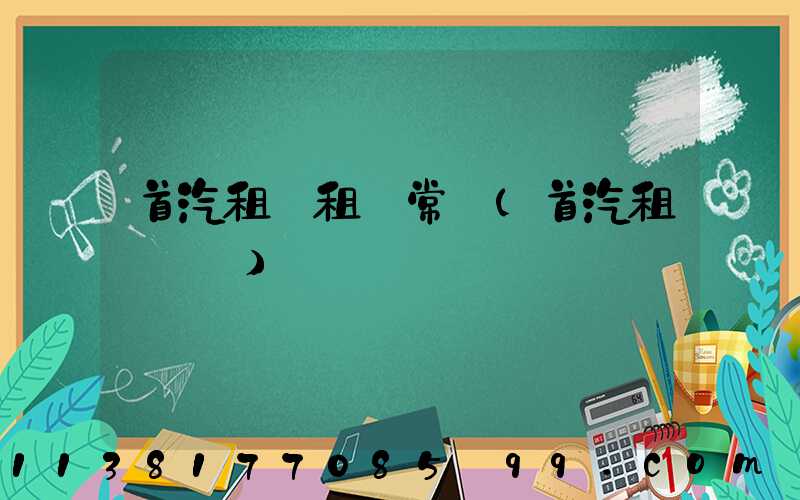 首汽租車租車常識(首汽租車電話)