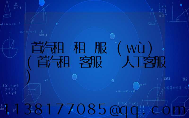 首汽租車租車服務(wù)(首汽租車客服電話人工客服)