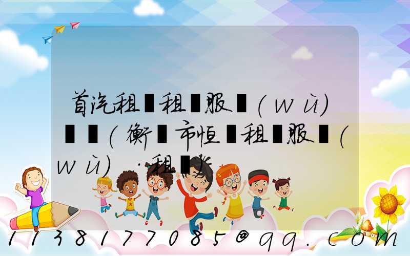 首汽租車租車服務(wù)時間(衡陽市恒運租車服務(wù)·租車)