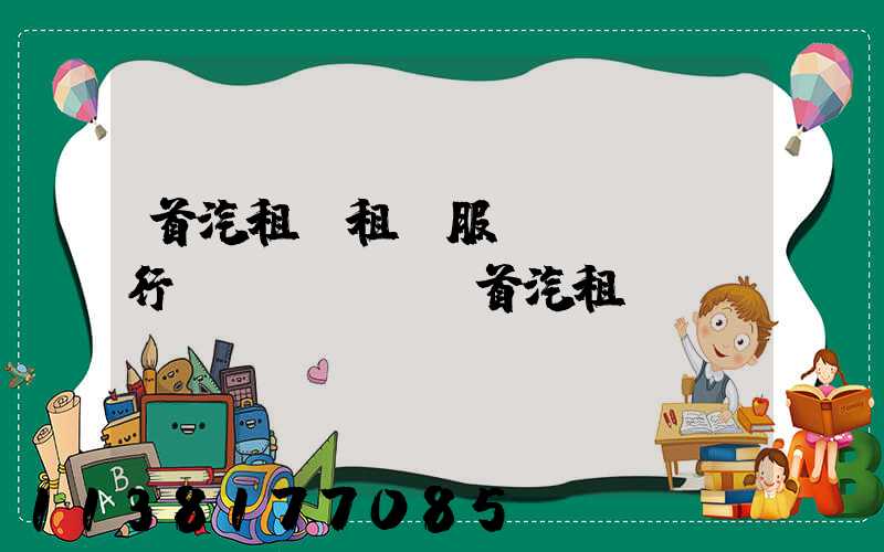 首汽租車租車服務(wù)行業(yè)(首汽租車)