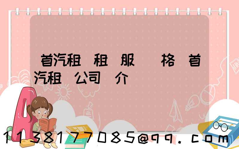 首汽租車租車服務價格(首汽租車公司簡介)