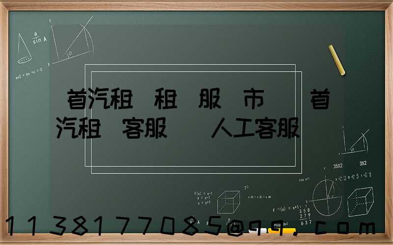 首汽租車租車服務市場(首汽租車客服電話人工客服)
