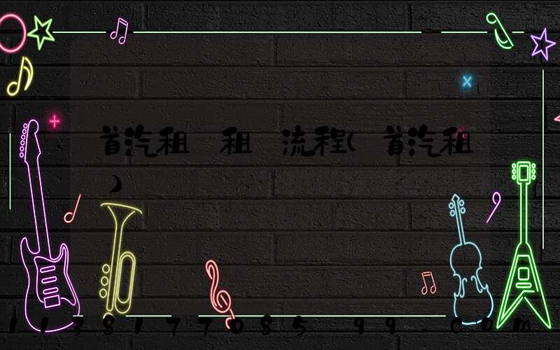 首汽租車租車流程(首汽租車)