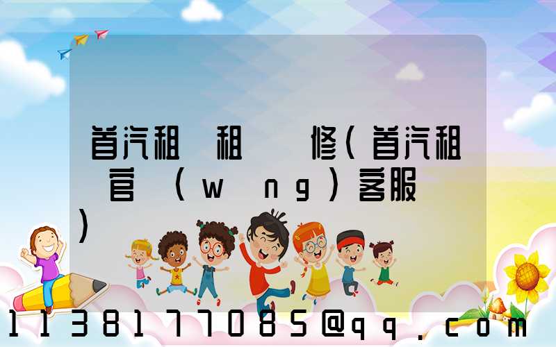 首汽租車租車維修(首汽租車官網(wǎng)客服電話)