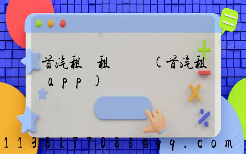 首汽租車租車評價(首汽租車app)