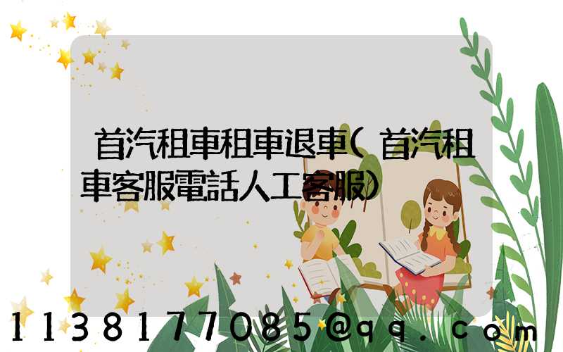 首汽租車租車退車(首汽租車客服電話人工客服)