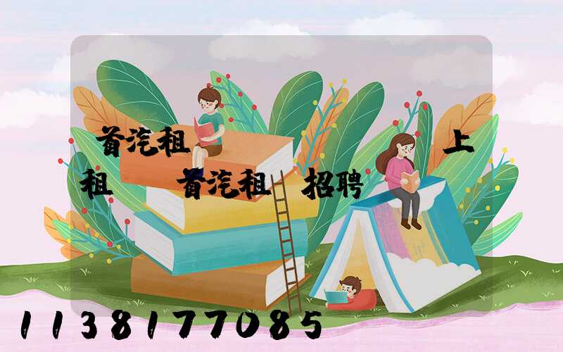 首汽租車網(wǎng)上租車(首汽租車招聘)