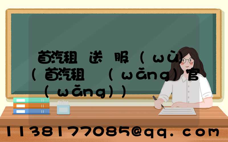 首汽租車送機服務(wù)(首汽租車網(wǎng)官網(wǎng))