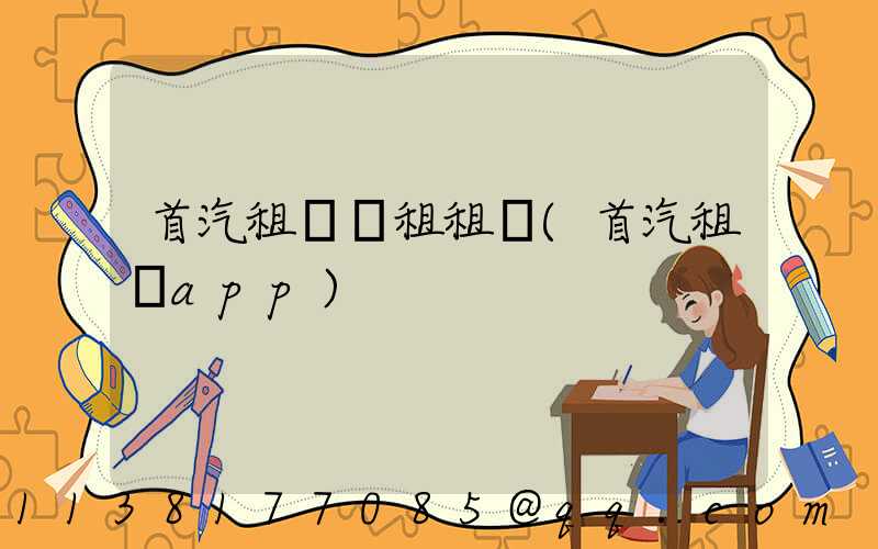 首汽租車長租租車(首汽租車app)