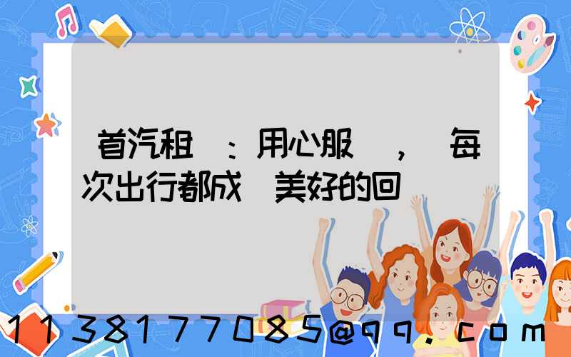 首汽租車：用心服務，讓每次出行都成為美好的回憶