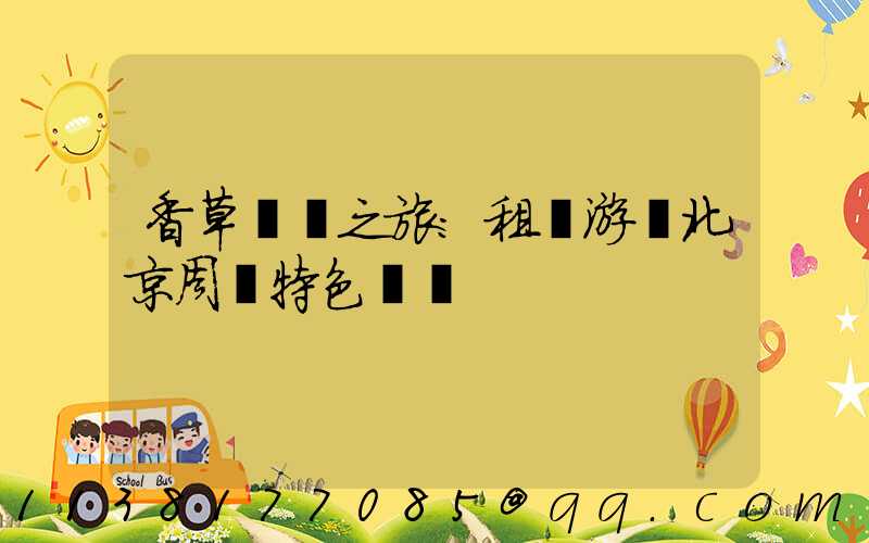 香草莊園之旅：租車游覽北京周邊特色莊園