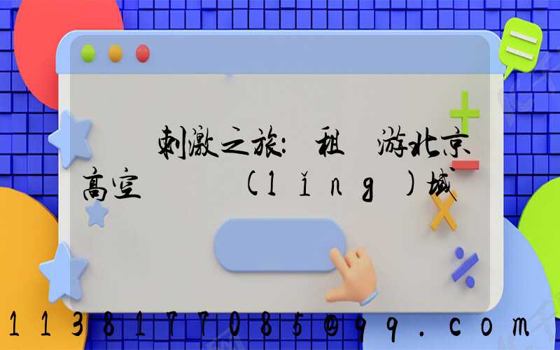 驚險刺激之旅：租車游北京高空運動領(lǐng)域