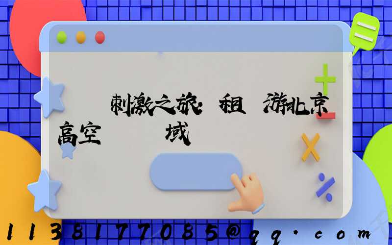 驚險刺激之旅：租車游北京高空運動領域