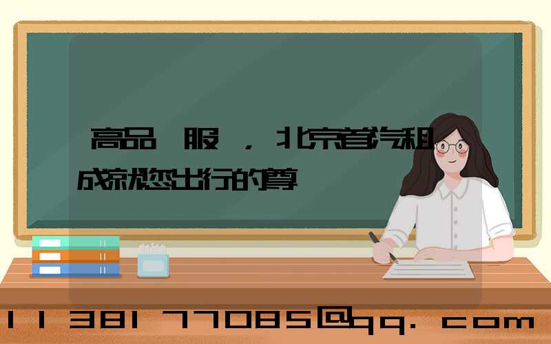 高品質服務，北京首汽租車成就您出行的尊貴體驗