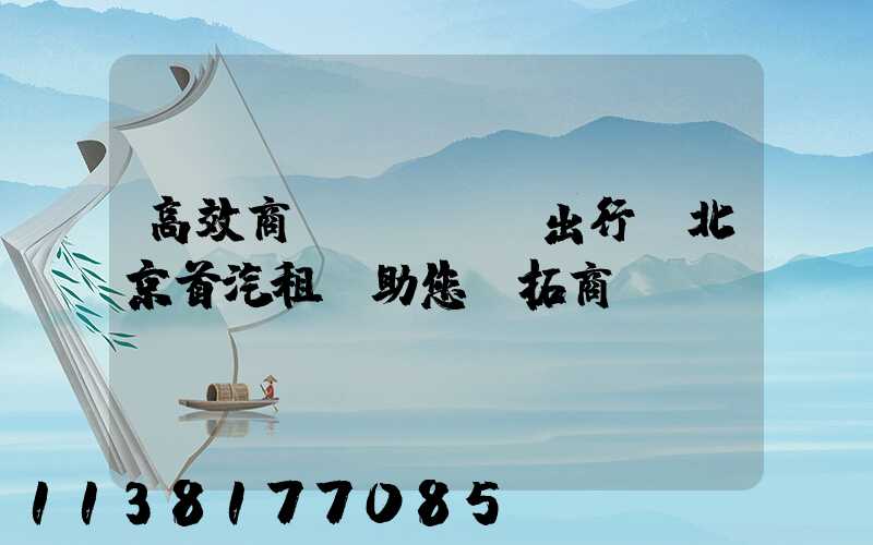 高效商務(wù)出行，北京首汽租車助您開拓商機