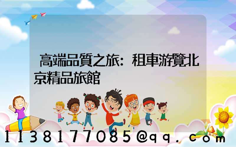 高端品質之旅：租車游覽北京精品旅館