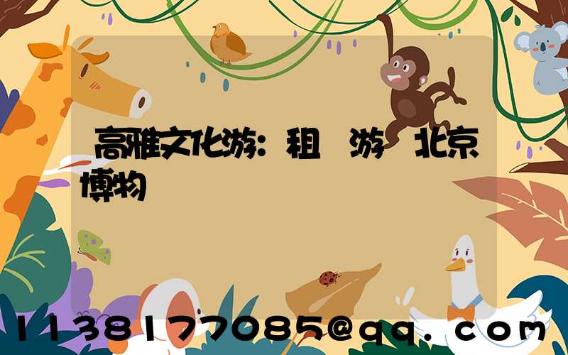 高雅文化游：租車游覽北京博物館